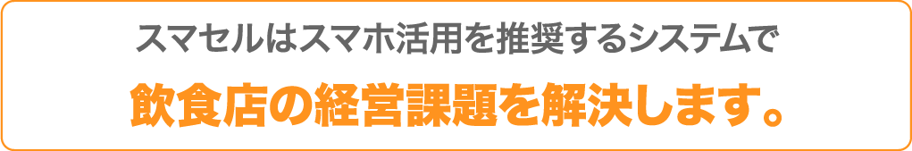 スマセルはスマホ活用を推奨するシステムで飲食店の経営課題を解決します