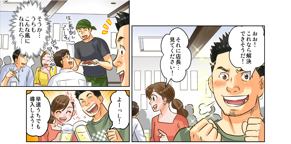 おお！これなら解決できそうだ！それに店長…見てください！そうか…うちもこんな風になれたら…よーっし！早速うちでも導入しよう！