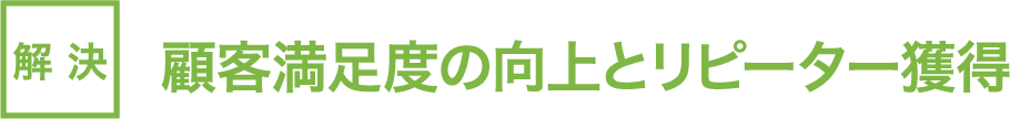 解決：顧客満足度の向上とリピーター獲得