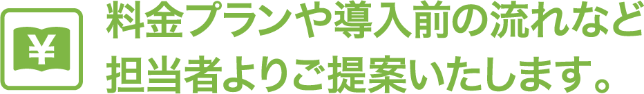 料金プランや導入の流れなど担当者よりご提案いたします