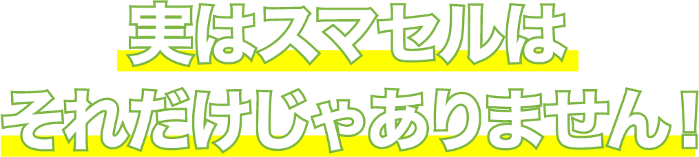 実はスマセルはそれだけじゃありません！