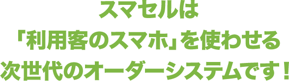 スマセルは「利用客のスマホ」を使わせる次世代のオーダーシステムです！