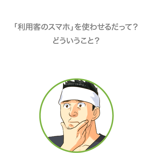 「利用客のスマホ」を使わせるだって？どういうこと？