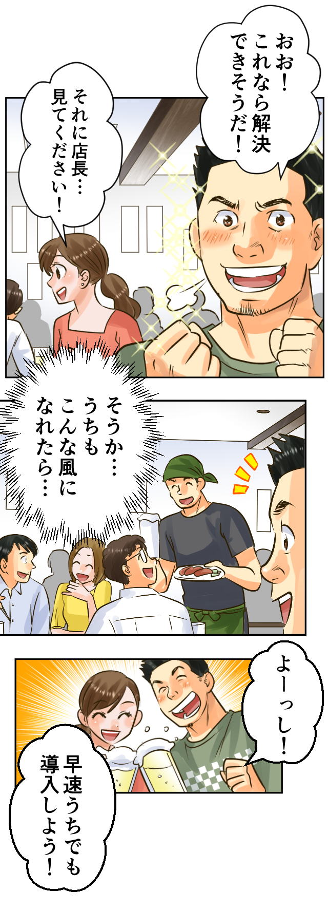 おお！これなら解決できそうだ！それに店長…見てください！そうか…うちもこんな風になれたら…よーっし！早速うちでも導入しよう！