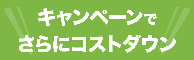 キャンペーンでさらにコストダウン